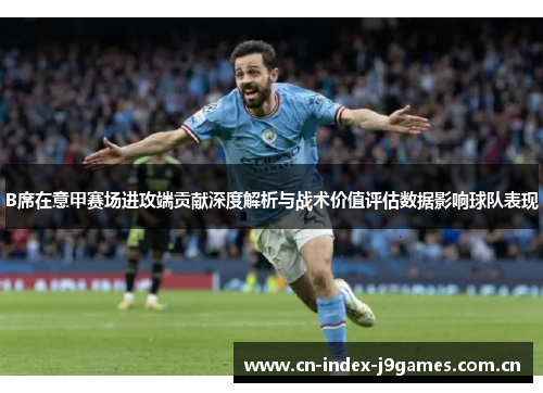 B席在意甲赛场进攻端贡献深度解析与战术价值评估数据影响球队表现 B席在意甲赛场进攻端贡献深度解析与战术价值评估数据影响球队表现