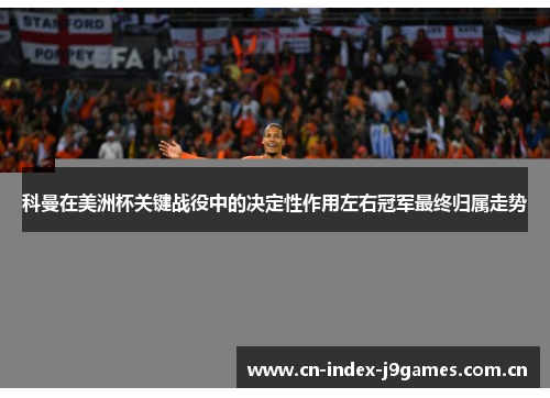 科曼在美洲杯关键战役中的决定性作用左右冠军最终归属走势 科曼在美洲杯关键战役中的决定性作用左右冠军最终归属走势